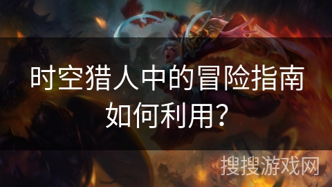 时空猎人中的冒险指南如何利用？