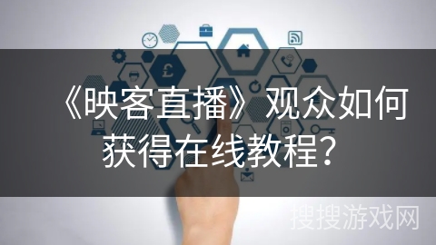 《映客直播》观众如何获得在线教程？