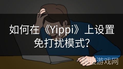 如何在《Yippi》上设置免打扰模式? 如何在《Yippi》上设置免打扰模式?