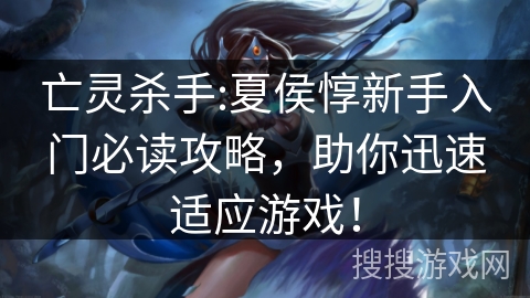 亡灵杀手:夏侯惇新手入门必读攻略，助你迅速适应游戏！