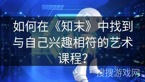 如何在《知末》中找到与自己兴趣相符的艺术课程？