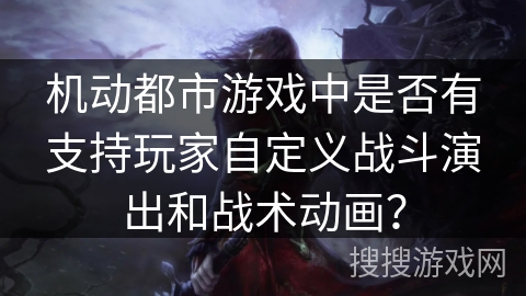 机动都市游戏中是否有支持玩家自定义战斗演出和战术动画？