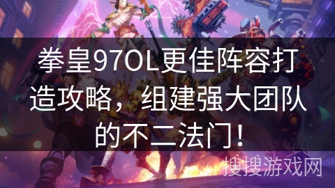 拳皇97OL更佳阵容打造攻略,组建强大团队的不二法门! 拳皇97OL更佳阵容打造攻略,组建强大团队的不二法门!