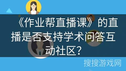 《作业帮直播课》的直播是否支持学术问答互动社区？