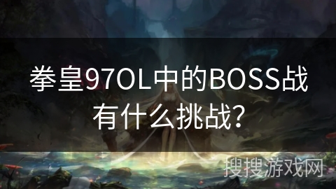 拳皇97OL中的BOSS战有什么挑战？