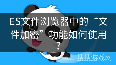 ES文件浏览器中的“文件加密”功能如何使用？
