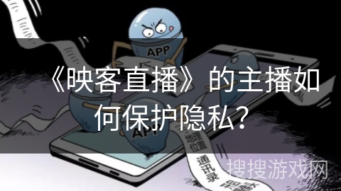 《映客直播》的主播如何保护隐私？