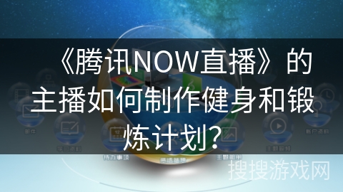 《腾讯NOW直播》的主播如何制作健身和锻炼计划？