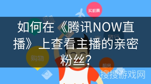 如何在《腾讯NOW直播》上查看主播的亲密粉丝？