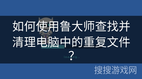 如何使用鲁大师查找并清理电脑中的重复文件？