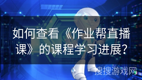 如何查看《作业帮直播课》的课程学习进展？