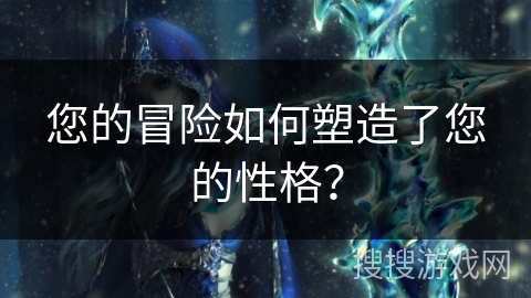 您的冒险如何塑造了您的性格？