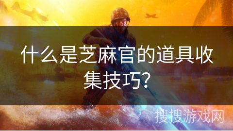 什么是芝麻官的道具收集技巧？