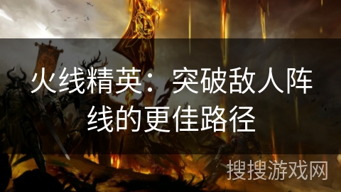 火线精英:突破敌人阵线的更佳路径 火线精英:突破敌人阵线的更佳路径