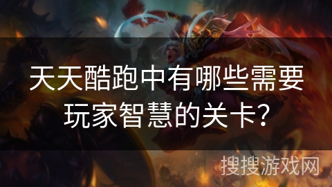 天天酷跑中有哪些需要玩家智慧的关卡？