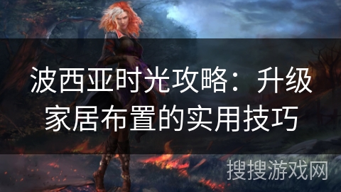 波西亚时光攻略:升级家居布置的实用技巧 波西亚时光攻略:升级家居布置的实用技巧