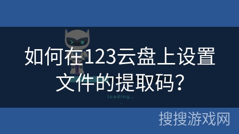 如何在123云盘上设置文件的提取码？