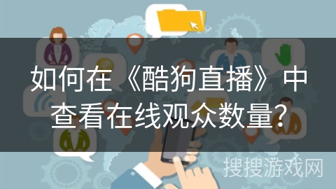 如何在《酷狗直播》中查看在线观众数量? 如何在《酷狗直播》中查看在线观众数量?