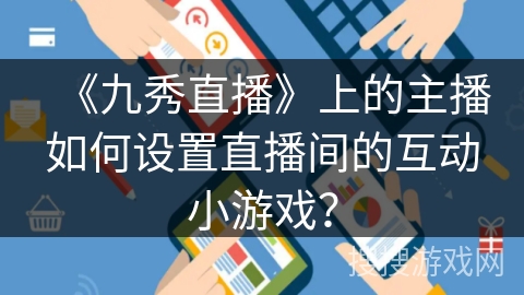 《九秀直播》上的主播如何设置直播间的互动小游戏？