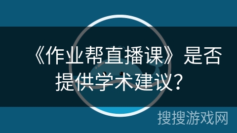 《作业帮直播课》是否提供学术建议？