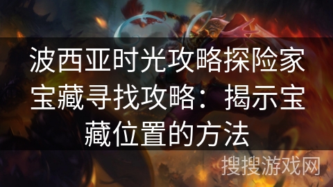 波西亚时光攻略探险家宝藏寻找攻略:揭示宝藏位置的方法 波西亚时光攻略探险家宝藏寻找攻略:揭示宝藏位置的方法