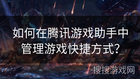 如何在腾讯游戏助手中管理游戏快捷方式? 如何在腾讯游戏助手中管理游戏快捷方式?