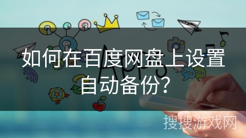 如何在百度网盘上设置自动备份？
