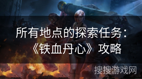 所有地点的探索任务：《铁血丹心》攻略