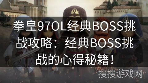 拳皇97OL经典BOSS挑战攻略：经典BOSS挑战的心得秘籍！