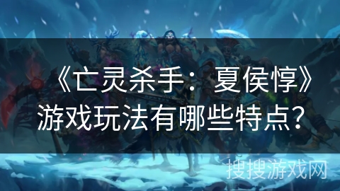 《亡灵杀手：夏侯惇》游戏玩法有哪些特点？