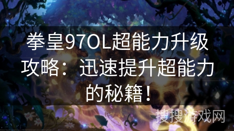 拳皇97OL超能力升级攻略:迅速提升超能力的秘籍! 拳皇97OL超能力升级攻略:迅速提升超能力的秘籍!