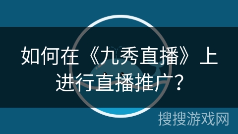 如何在《九秀直播》上进行直播推广? 如何在《九秀直播》上进行直播推广?