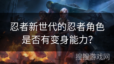 忍者新世代的忍者角色是否有变身能力？