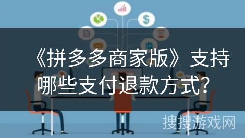 《拼多多商家版》支持哪些支付退款方式？