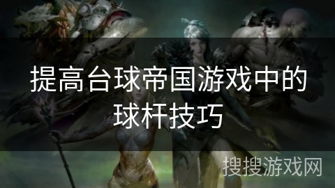 提高台球帝国游戏中的球杆技巧
