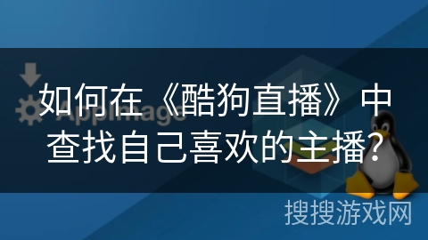 如何在《酷狗直播》中查找自己喜欢的主播？