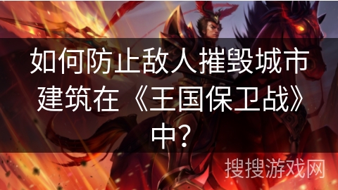 如何防止敌人摧毁城市建筑在《王国保卫战》中？