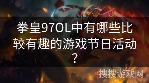 拳皇97OL中有哪些比较有趣的游戏节日活动？