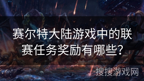 赛尔特大陆游戏中的联赛任务奖励有哪些？