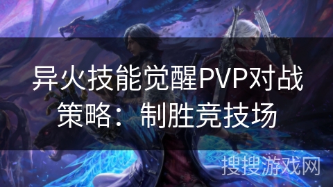 异火技能觉醒PVP对战策略：制胜竞技场