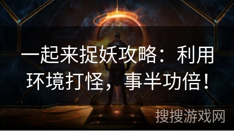 一起来捉妖攻略：利用环境打怪，事半功倍！