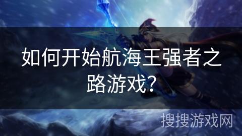 如何开始航海王强者之路游戏？