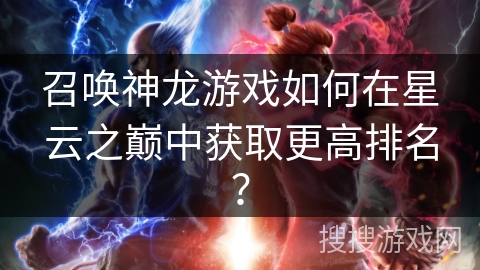 召唤神龙游戏如何在星云之巅中获取更高排名？