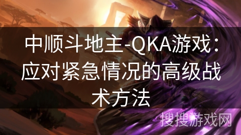 中顺斗地主-QKA游戏：应对紧急情况的高级战术方法