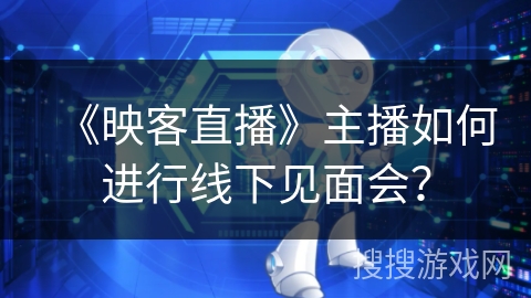 《映客直播》主播如何进行线下见面会？