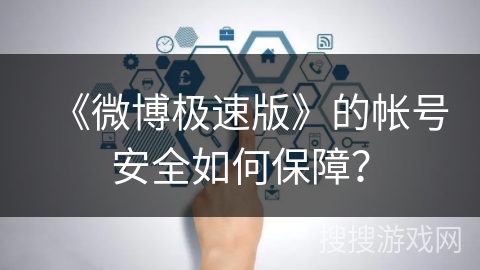 《微博极速版》的帐号安全如何保障？