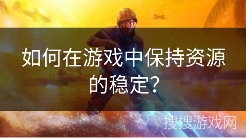 如何在游戏中保持资源的稳定？