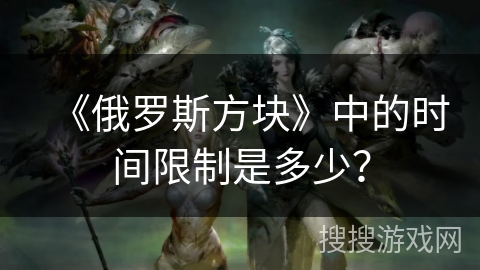《俄罗斯方块》中的时间限制是多少？