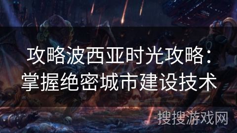 攻略波西亚时光攻略：掌握绝密城市建设技术