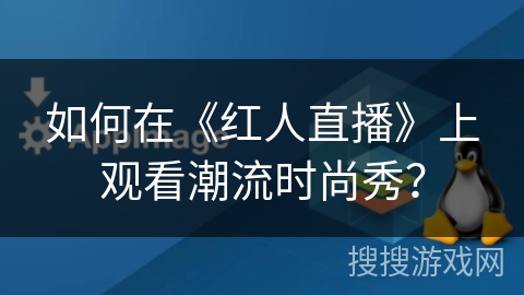 如何在《红人直播》上观看潮流时尚秀？
